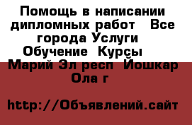 Помощь в написании дипломных работ - Все города Услуги » Обучение. Курсы   . Марий Эл респ.,Йошкар-Ола г.